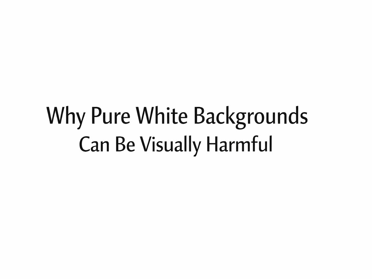 Why Pure White Backgrounds Can Be Visually Harmful​​